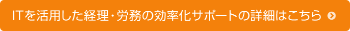 ITを活用した経理・労務の効率化サポートの詳細はこちら